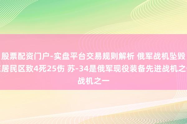 股票配资门户-实盘平台交易规则解析 俄军战机坠毁在居民区致4死25伤 苏-34是俄军现役装备先进战机之一