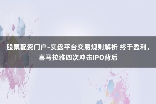 股票配资门户-实盘平台交易规则解析 终于盈利，喜马拉雅四次冲击IPO背后