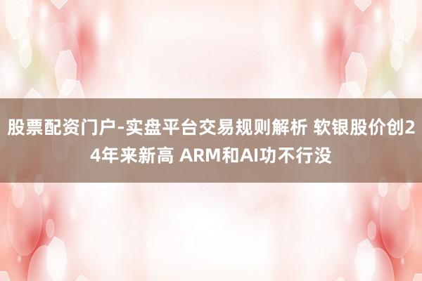 股票配资门户-实盘平台交易规则解析 软银股价创24年来新高 ARM和AI功不行没