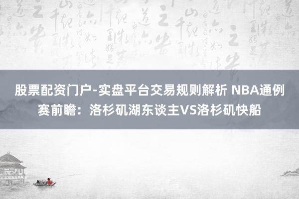 股票配资门户-实盘平台交易规则解析 NBA通例赛前瞻：洛杉矶湖东谈主VS洛杉矶快船