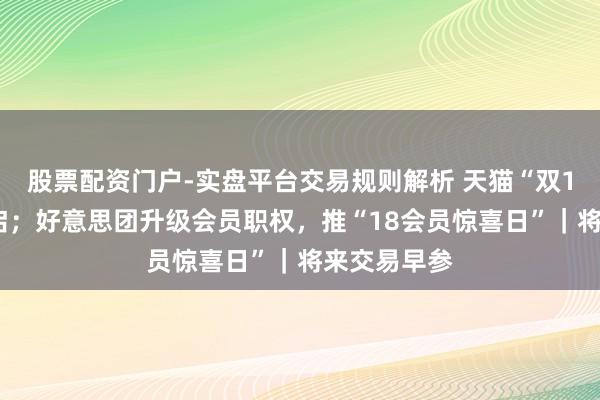 股票配资门户-实盘平台交易规则解析 天猫“双11”讲求开启；好意思团升级会员职权，推“18会员惊喜日”｜将来交易早参