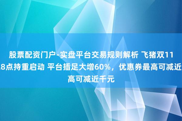股票配资门户-实盘平台交易规则解析 飞猪双11今晚8点持重启动 平台插足大增60%，优惠券最高可减近千元