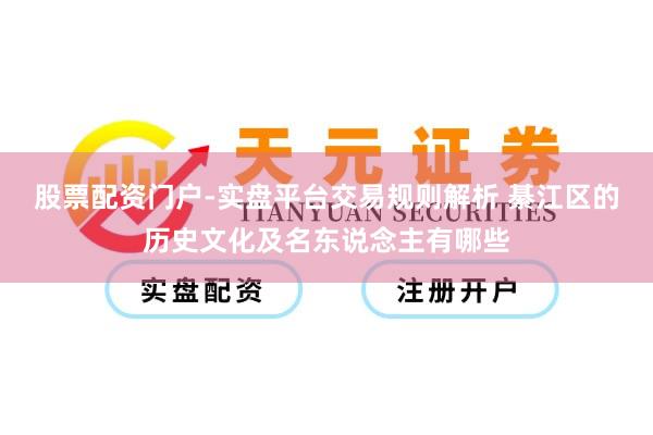 股票配资门户-实盘平台交易规则解析 綦江区的历史文化及名东说念主有哪些