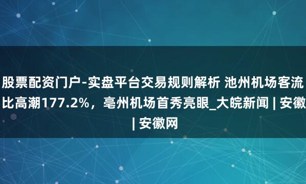 股票配资门户-实盘平台交易规则解析 池州机场客流同比高潮177.2%,亳州机场首秀亮眼_大皖新闻 | 安徽网