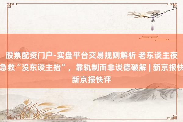 股票配资门户-实盘平台交易规则解析 老东谈主夜深急救“没东谈主抬”，靠轨制而非谈德破解 | 新京报快评