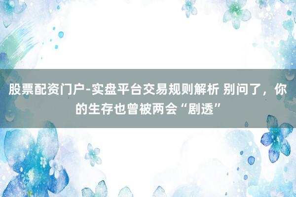 股票配资门户-实盘平台交易规则解析 别问了，你的生存也曾被两会“剧透”