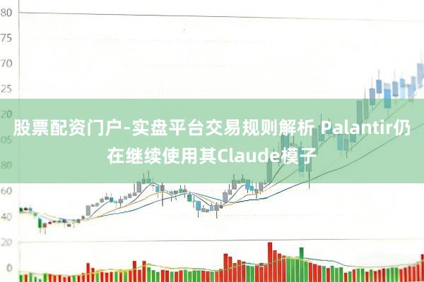 股票配资门户-实盘平台交易规则解析 Palantir仍在继续使用其Claude模子