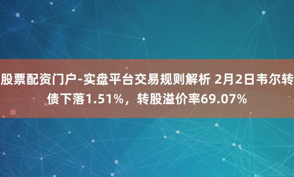 股票配资门户-实盘平台交易规则解析 2月2日韦尔转债下落1.51%，转股溢价率69.07%