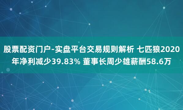 股票配资门户-实盘平台交易规则解析 七匹狼2020年净利减少39.83% 董事长周少雄薪酬58.6万