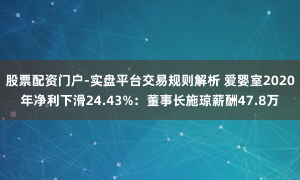 股票配资门户-实盘平台交易规则解析 爱婴室2020年净利下滑24.43%:董事长施琼薪酬47.8万