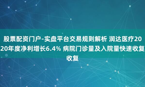 股票配资门户-实盘平台交易规则解析 润达医疗2020年度净利增长6.4% 病院门诊量及入院量快速收复