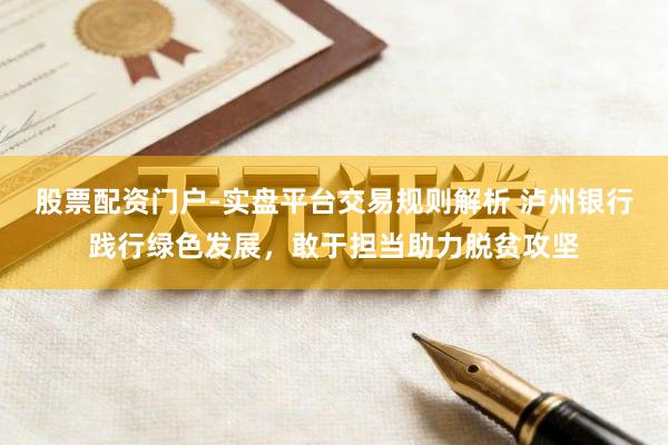 股票配资门户-实盘平台交易规则解析 泸州银行践行绿色发展，敢于担当助力脱贫攻坚